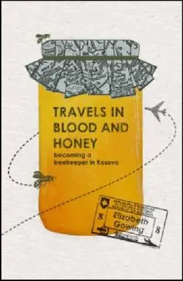 Travels Through Blood and Honey Becoming a Beekeeper in Kosovo - Elizabeth Gowing