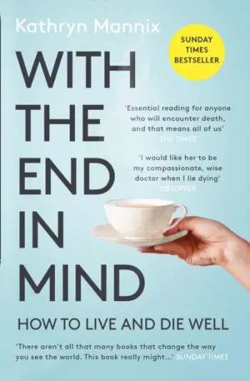 With The End In Mind How To Live And Die Well - Kathryn Mannix