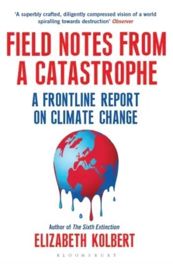 Field Notes From A Catastrophe - Elizabeth Kolbert
