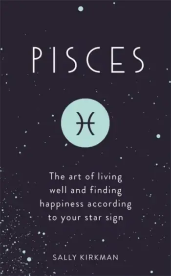 Pisces The Art Of Living Well And Finding Happiness - Sally Kirkman