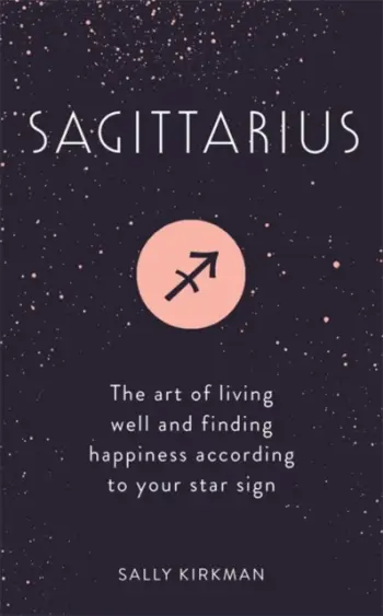 Sagittarius The Art Of Living Well And Finding Happiness - Sally Kirkman
