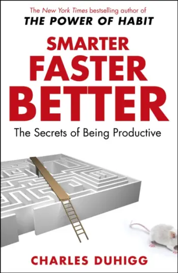 Smarter Faster Better The Secrets Of Productivity In Life And B - Charles Duhigg