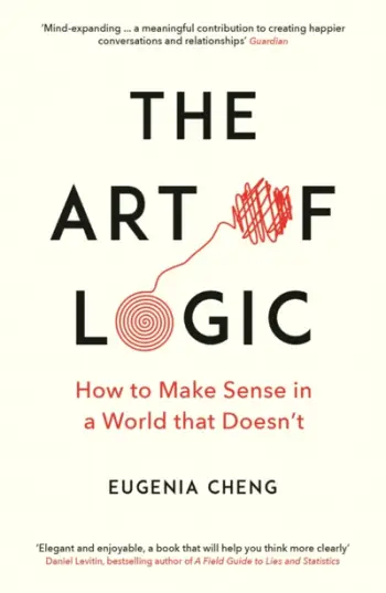 The Art Of Logic How To Make Sense In A World That Doesnt - Eugenia Cheng
