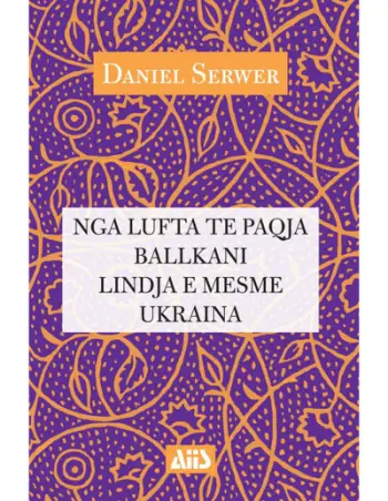 Nga Lufta Te Paqja Ne Ballkan, Ne Lindjen E Mesme Dhe Ne Ukraine - Daniel Serwer