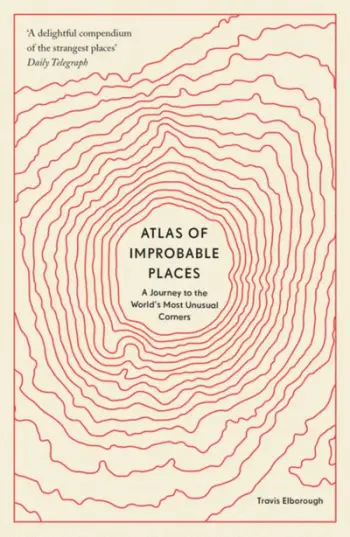 Atlas Of Improbable Places - Travis Elborough