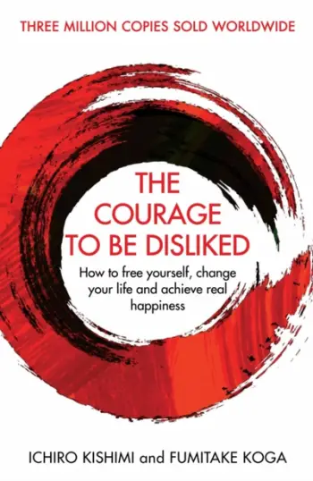 The Courage To Be Disliked How To Free Yourself Change Your Lif - Ichiro Kishimi Fumitake Koga