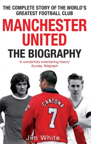 Manchester United The Biography The Complete Story Of The World - Jim White